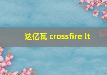 达亿瓦 crossfire lt